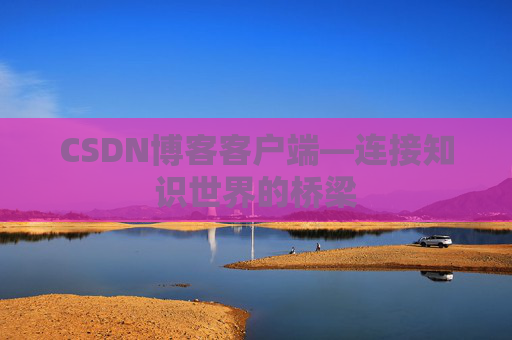 CSDN博客客户端—连接知识世界的桥梁