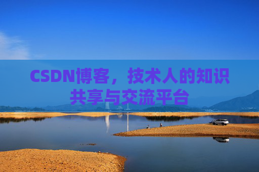 CSDN博客，技术人的知识共享与交流平台